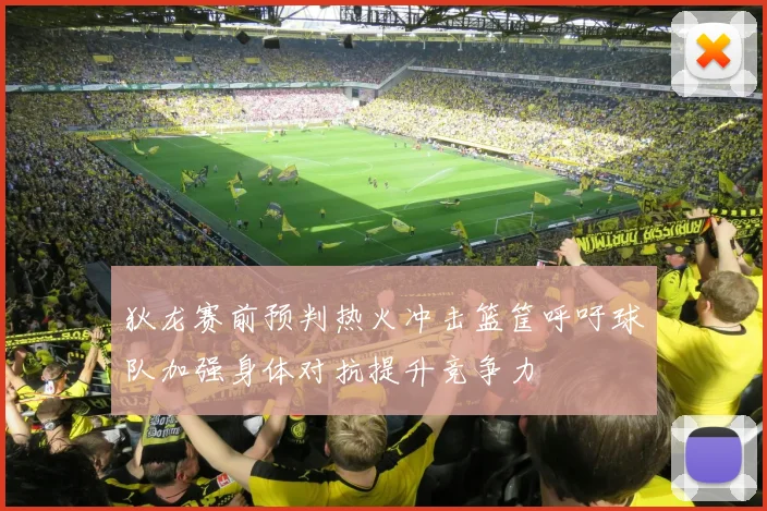 狄龙赛前预判热火冲击篮筐呼吁球队加强身体对抗提升竞争力