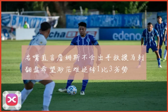 名嘴直言詹姆斯不会出手救援马刺翻盘希望渺茫难逆转1比3劣势
