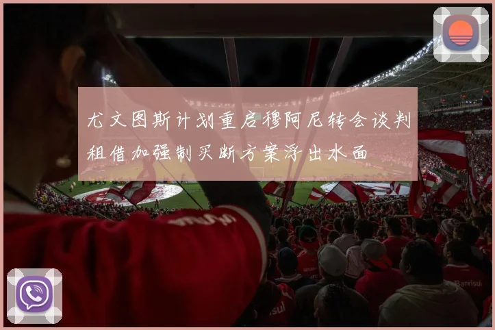 尤文图斯计划重启穆阿尼转会谈判租借加强制买断方案浮出水面