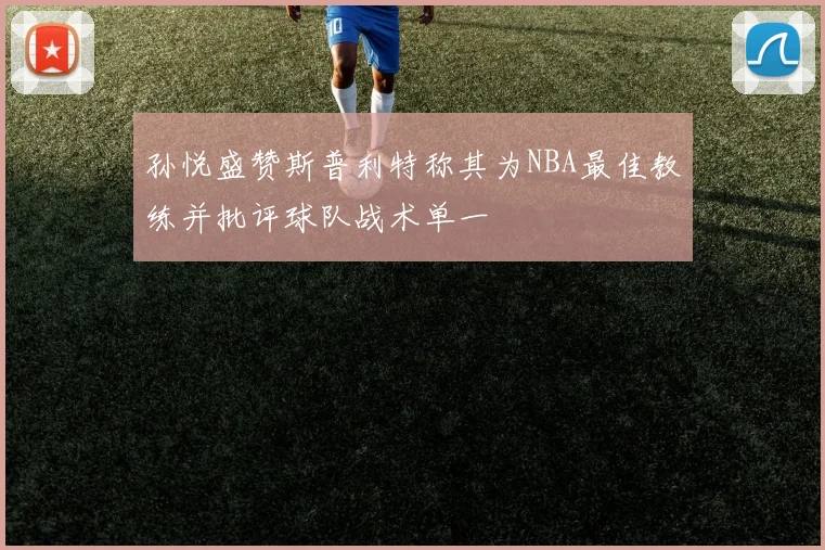 孙悦盛赞斯普利特称其为NBA最佳教练并批评球队战术单一