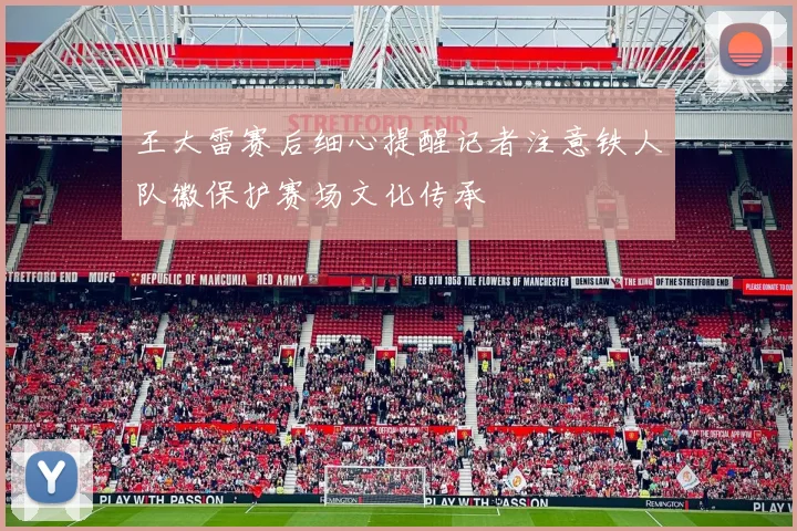 王大雷赛后细心提醒记者注意铁人队徽保护赛场文化传承