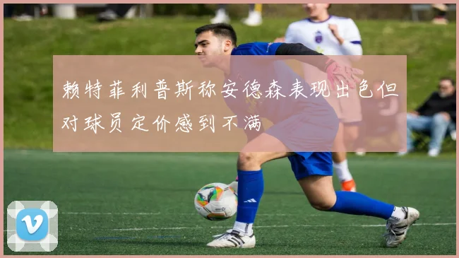 赖特菲利普斯称安德森表现出色但对球员定价感到不满
