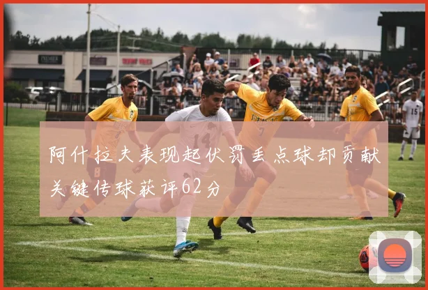 阿什拉夫表现起伏罚丢点球却贡献关键传球获评62分