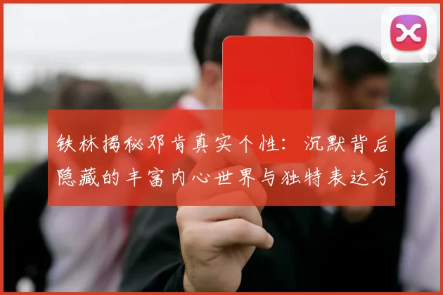 铁林揭秘邓肯真实个性：沉默背后隐藏的丰富内心世界与独特表达方式